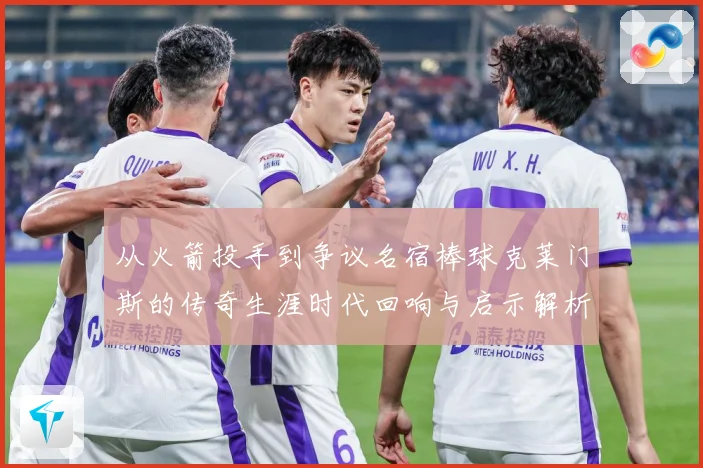 从火箭投手到争议名宿棒球克莱门斯的传奇生涯时代回响与启示解析