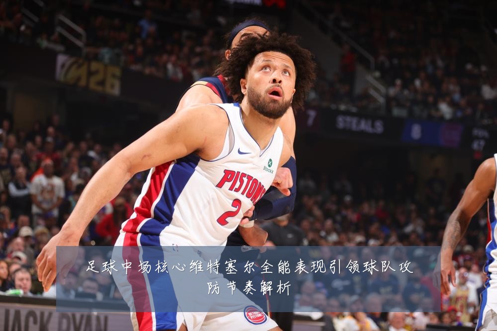 足球中场核心维特塞尔全能表现引领球队攻防节奏解析