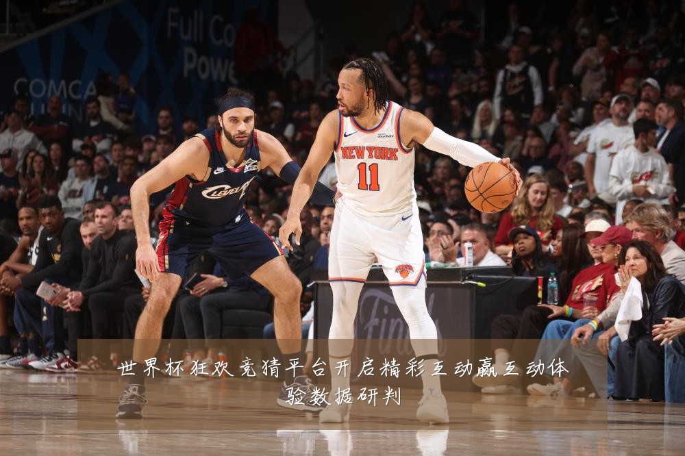 世界杯狂欢竞猜平台开启精彩互动赢互动体验数据研判