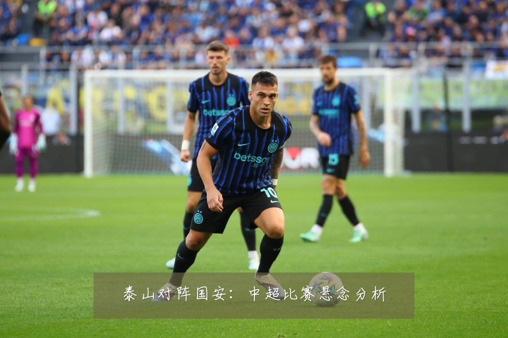 泰山对阵国安：中超比赛悬念分析